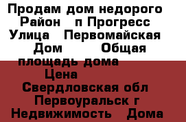 Продам дом недорого › Район ­ п.Прогресс › Улица ­ Первомайская › Дом ­ 16 › Общая площадь дома ­ 28-6 › Цена ­ 280 000 - Свердловская обл., Первоуральск г. Недвижимость » Дома, коттеджи, дачи продажа   